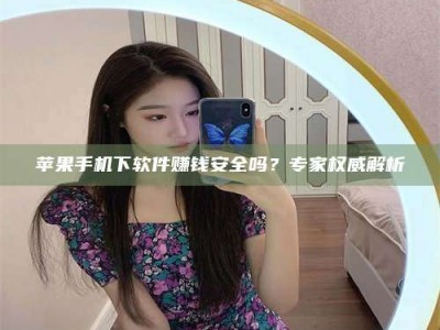 瓦房店苹果手机下软件赚钱安全吗？专家权威解析