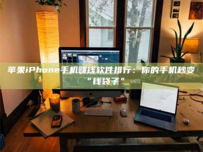 瓦房店苹果iPhone手机赚钱软件排行：你的手机秒变“钱袋子”