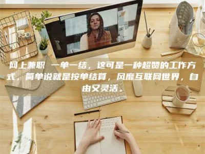 瓦房店网上兼职 一单一结，这可是一种超赞的工作方式，简单说就是按单结算，风靡互联网世界，自由又灵活。