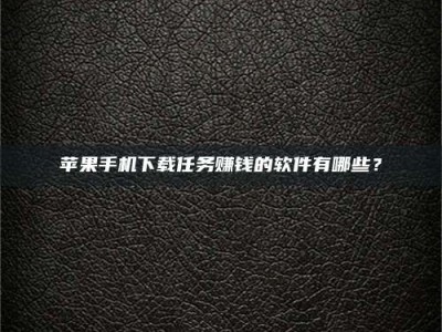 瓦房店苹果手机下载任务赚钱的软件有哪些？