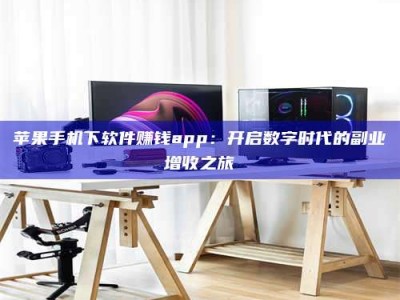 瓦房店苹果手机下软件赚钱app：开启数字时代的副业增收之旅